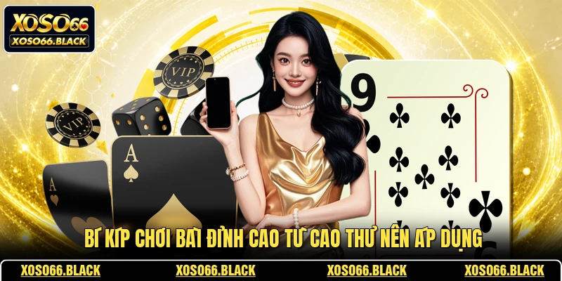 Bí kíp chơi bài đỉnh cao từ cao thủ nên áp dụng